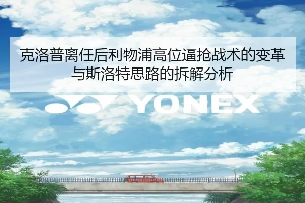 克洛普离任后利物浦高位逼抢战术的变革与斯洛特思路的拆解分析
